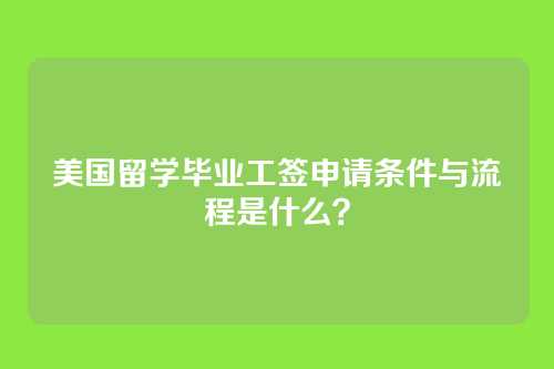 美国留学毕业工签申请条件与流程是什么？