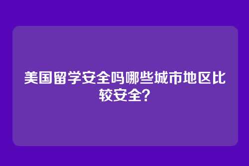 美国留学安全吗哪些城市地区比较安全？