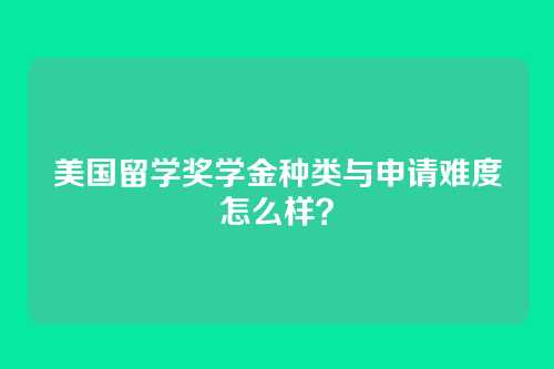 美国留学奖学金种类与申请难度怎么样？