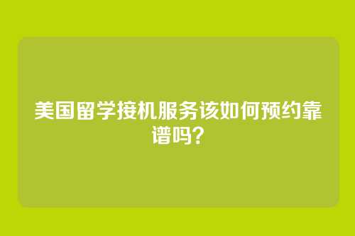 美国留学接机服务该如何预约靠谱吗?
