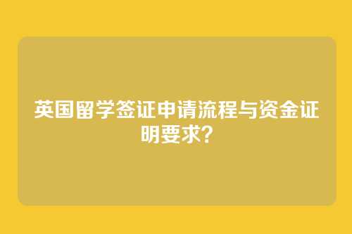 英国留学签证申请流程与资金证明要求？