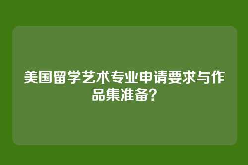 美国留学艺术专业申请要求与作品集准备？