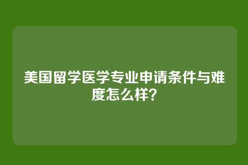 美国留学医学专业申请条件与难度怎么样?