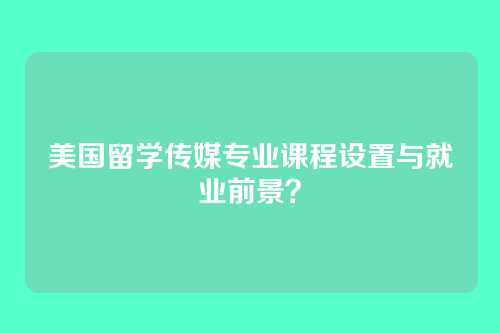 美国留学传媒专业课程设置与就业前景？