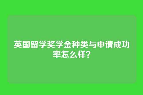 英国留学奖学金种类与申请成功率怎么样？
