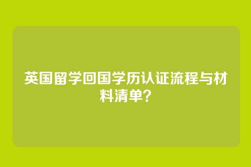 英国留学回国学历认证流程与材料清单？