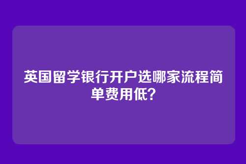 英国留学银行开户选哪家流程简单费用低？