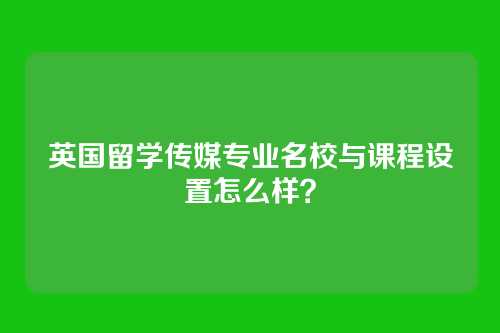 英国留学传媒专业名校与课程设置怎么样?