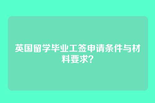 英国留学毕业工签申请条件与材料要求？