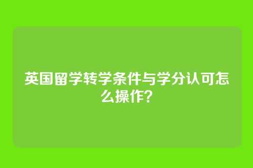 英国留学转学条件与学分认可怎么操作？