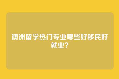 澳洲留学热门专业哪些好移民好就业?