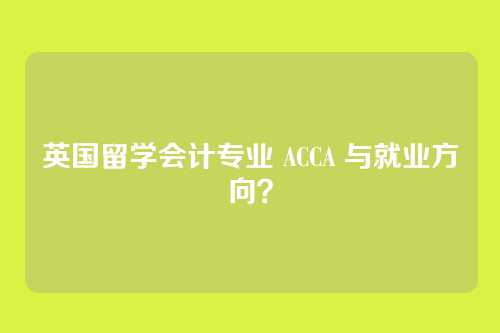 英国留学会计专业 ACCA 与就业方向？