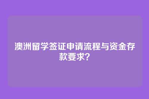 澳洲留学签证申请流程与资金存款要求？