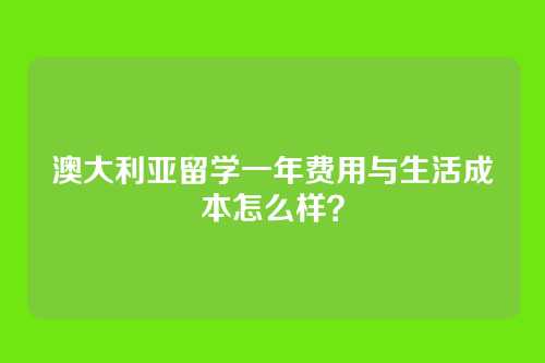 澳大利亚留学一年费用与生活成本怎么样？