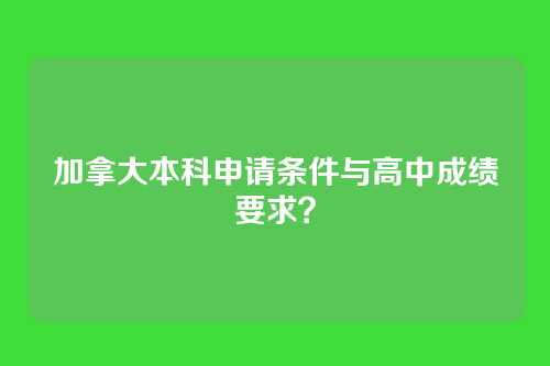 加拿大本科申请条件与高中成绩要求？