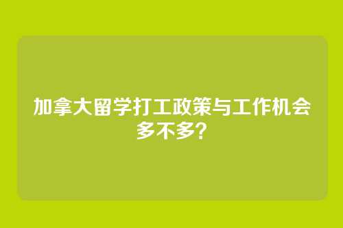 加拿大留学打工政策与工作机会多不多?