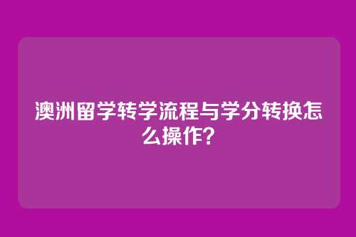 澳洲留学转学流程与学分转换怎么操作？
