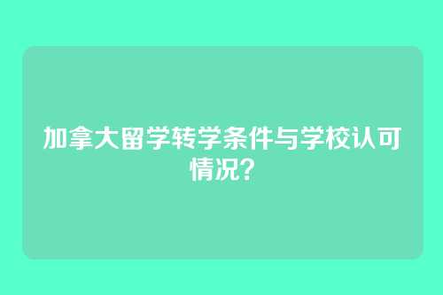 加拿大留学转学条件与学校认可情况？