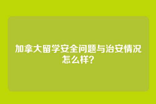 加拿大留学安全问题与治安情况怎么样？