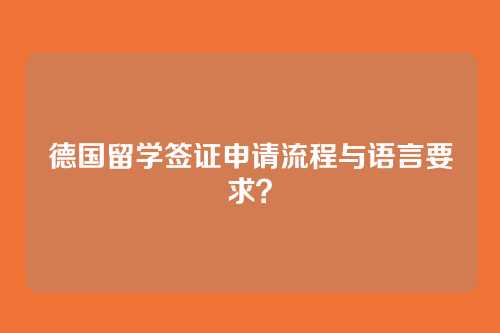 德国留学签证申请流程与语言要求？