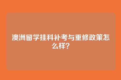 澳洲留学挂科补考与重修政策怎么样？