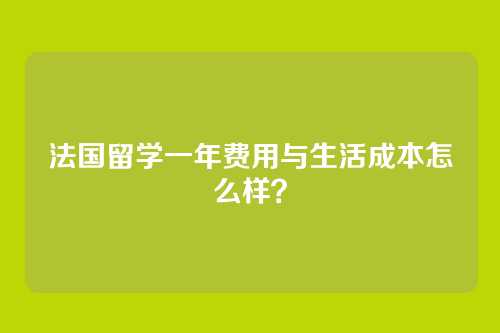 法国留学一年费用与生活成本怎么样？