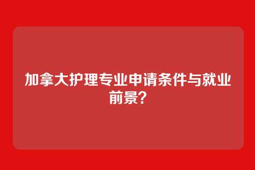加拿大护理专业申请条件与就业前景？