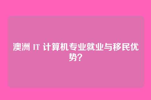 澳洲 IT 计算机专业就业与移民优势？
