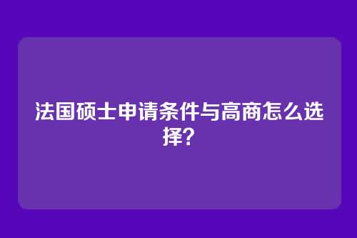 法国硕士申请条件与高商怎么选择?