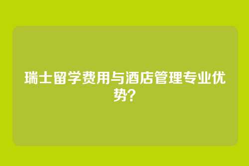 瑞士留学费用与酒店管理专业优势?