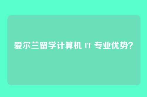 爱尔兰留学计算机 IT 专业优势？