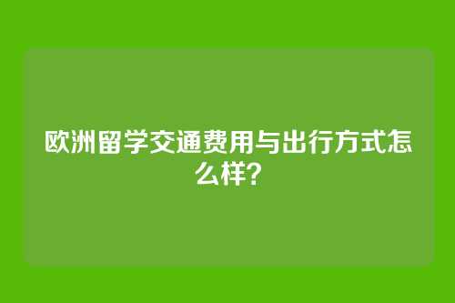 欧洲留学交通费用与出行方式怎么样？
