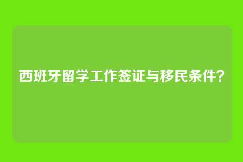 西班牙留学工作签证与移民条件?