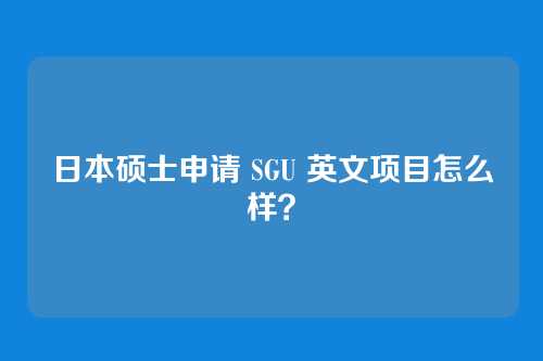 日本硕士申请 SGU 英文项目怎么样？