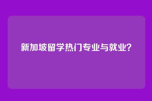 新加坡留学热门专业与就业？