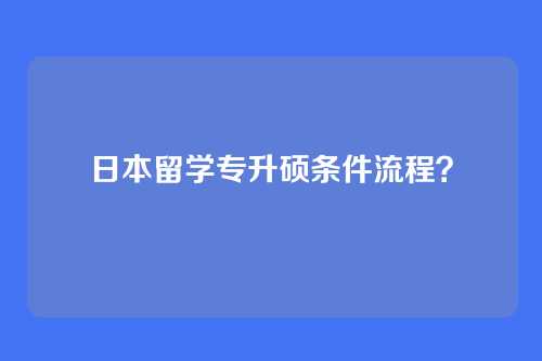 日本留学专升硕条件流程？