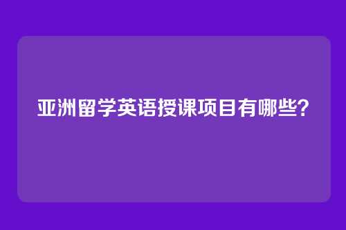 亚洲留学英语授课项目有哪些？