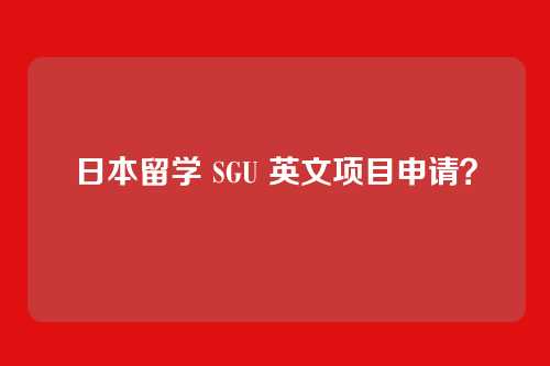 日本留学 SGU 英文项目申请？