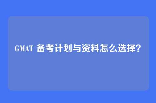 GMAT 备考计划与资料怎么选择？