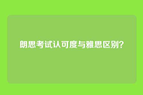 朗思考试认可度与雅思区别？