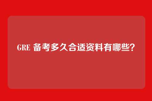 GRE 备考多久合适资料有哪些？