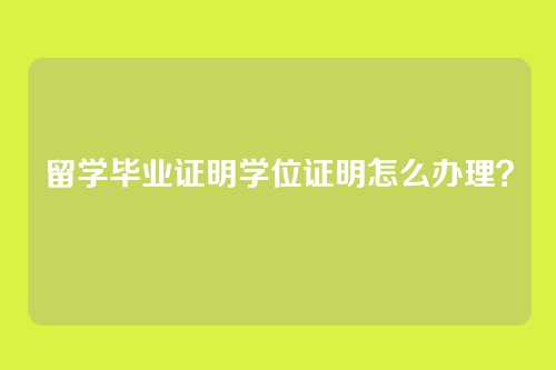 留学毕业证明学位证明怎么办理?