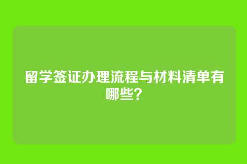 留学签证办理流程与材料清单有哪些?