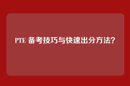 PTE 备考技巧与快速出分方法?