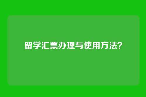 留学汇票办理与使用方法?