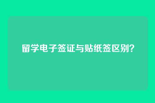 留学电子签证与贴纸签区别？