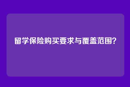 留学保险购买要求与覆盖范围?
