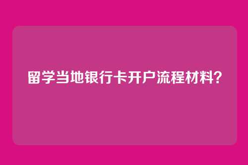 留学当地银行卡开户流程材料?