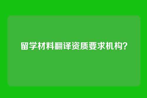 留学材料翻译资质要求机构?