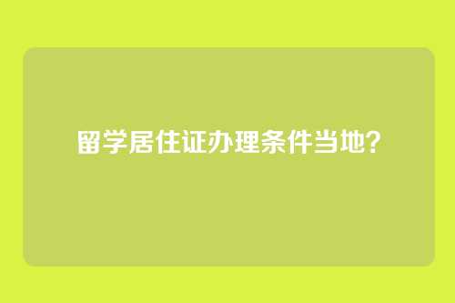 留学居住证办理条件当地?